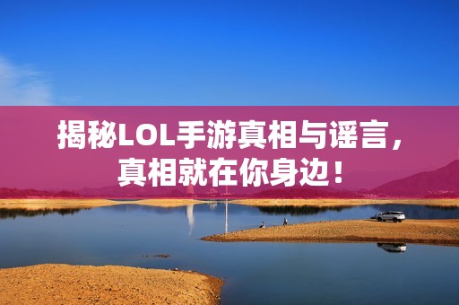 揭秘LOL手游真相与谣言，真相就在你身边！