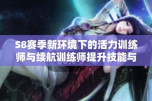 S8赛季新环境下的活力训练师与续航训练师提升技能与生命值解析