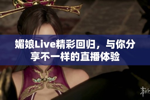 媚娘Live精彩回归，与你分享不一样的直播体验