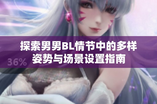 探索男男BL情节中的多样姿势与场景设置指南