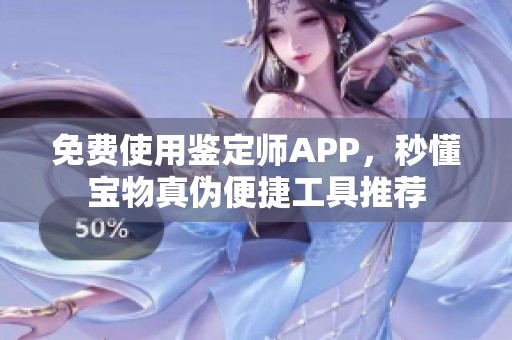 免费使用鉴定师APP，秒懂宝物真伪便捷工具推荐