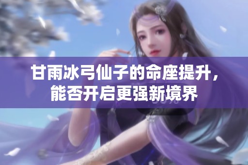 甘雨冰弓仙子的命座提升，能否开启更强新境界