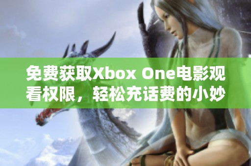 免费获取Xbox One电影观看权限，轻松充话费的小妙招