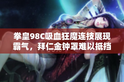 拳皇98C吸血狂魔连技展现霸气，拜仁金钟罩难以抵挡