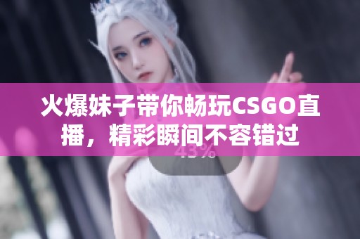 火爆妹子带你畅玩CSGO直播，精彩瞬间不容错过