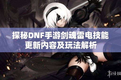 探秘DNF手游剑魂雷电技能更新内容及玩法解析