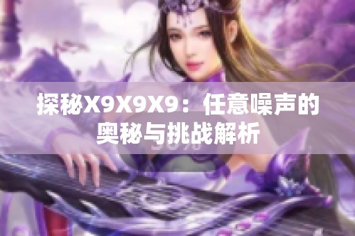 探秘X9X9X9：任意噪声的奥秘与挑战解析