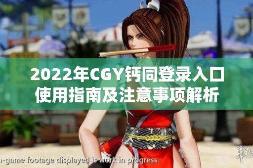 2022年CGY钙同登录入口使用指南及注意事项解析