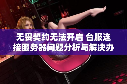 无畏契约无法开启 台服连接服务器问题分析与解决办法
