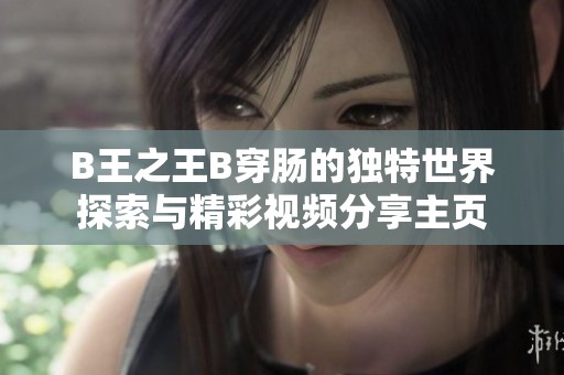 B王之王B穿肠的独特世界探索与精彩视频分享主页