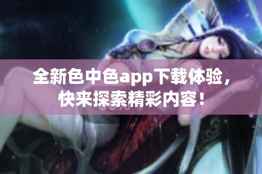 全新色中色app下载体验，快来探索精彩内容！