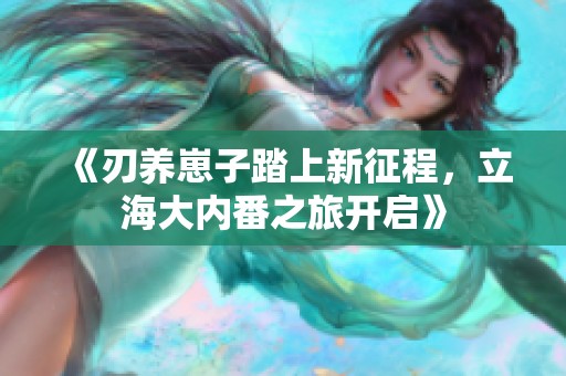 《刃养崽子踏上新征程，立海大内番之旅开启》