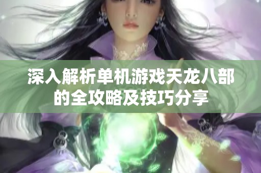 深入解析单机游戏天龙八部的全攻略及技巧分享