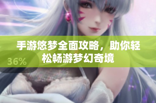 手游悠梦全面攻略，助你轻松畅游梦幻奇境