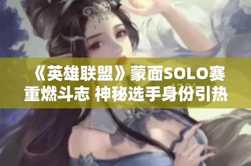 《英雄联盟》蒙面SOLO赛重燃斗志 神秘选手身份引热议