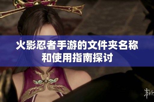 火影忍者手游的文件夹名称和使用指南探讨