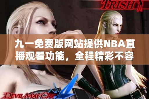 九一免费版网站提供NBA直播观看功能，全程精彩不容错过