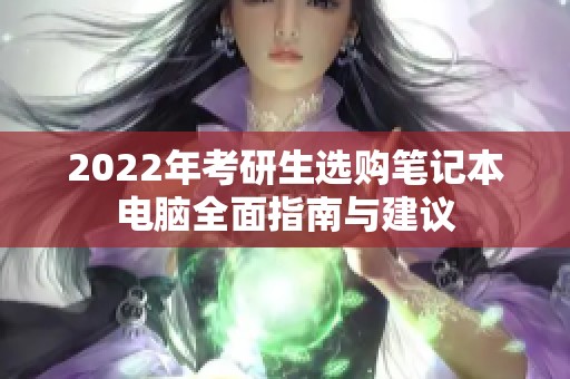 2022年考研生选购笔记本电脑全面指南与建议