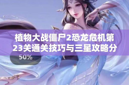 植物大战僵尸2恐龙危机第23关通关技巧与三星攻略分享