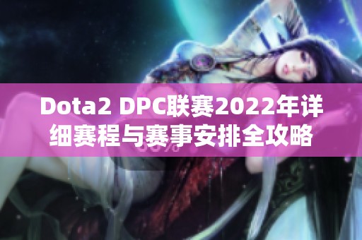 Dota2 DPC联赛2022年详细赛程与赛事安排全攻略