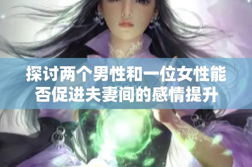 探讨两个男性和一位女性能否促进夫妻间的感情提升