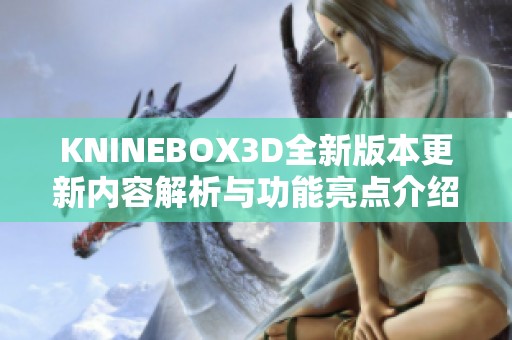 KNINEBOX3D全新版本更新内容解析与功能亮点介绍