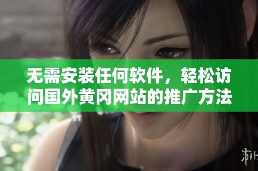 无需安装任何软件，轻松访问国外黄冈网站的推广方法