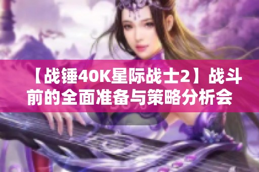 【战锤40K星际战士2】战斗前的全面准备与策略分析会