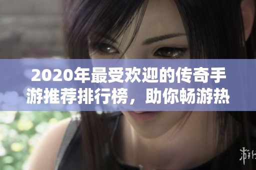 2020年最受欢迎的传奇手游推荐排行榜，助你畅游热血传奇世界