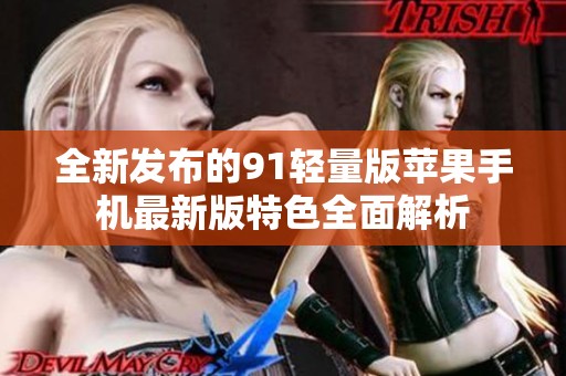 全新发布的91轻量版苹果手机最新版特色全面解析