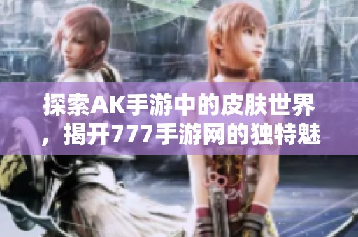 探索AK手游中的皮肤世界，揭开777手游网的独特魅力