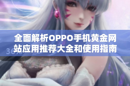 全面解析OPPO手机黄金网站应用推荐大全和使用指南