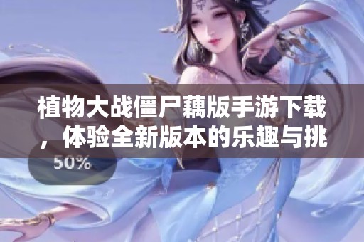 植物大战僵尸藕版手游下载，体验全新版本的乐趣与挑战
