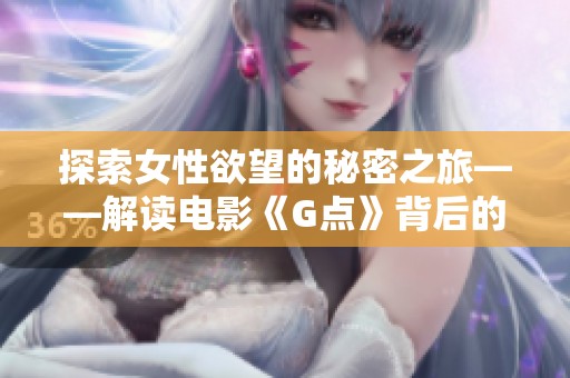 探索女性欲望的秘密之旅——解读电影《G点》背后的故事