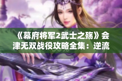 《幕府将军2武士之殇》会津无双战役攻略全集：逆流之师15关技巧解析