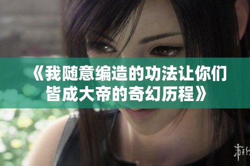 《我随意编造的功法让你们皆成大帝的奇幻历程》