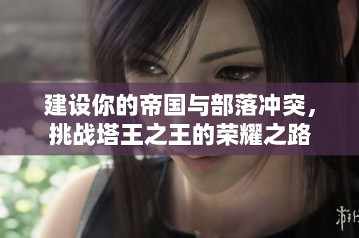 建设你的帝国与部落冲突，挑战塔王之王的荣耀之路