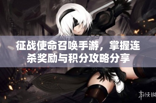 征战使命召唤手游，掌握连杀奖励与积分攻略分享