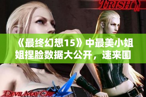 《最终幻想15》中最美小姐姐捏脸数据大公开，速来围观！