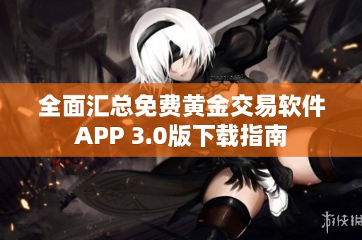 全面汇总免费黄金交易软件APP 3.0版下载指南