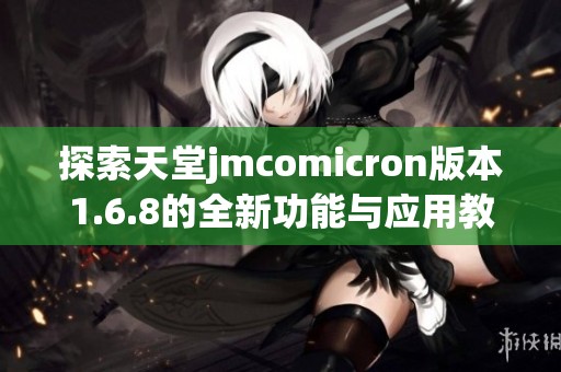 探索天堂jmcomicron版本1.6.8的全新功能与应用教程