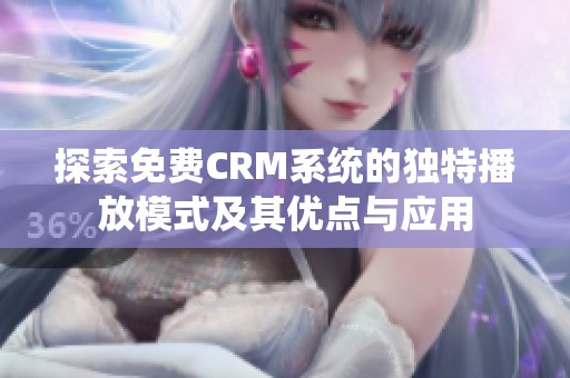 探索免费CRM系统的独特播放模式及其优点与应用