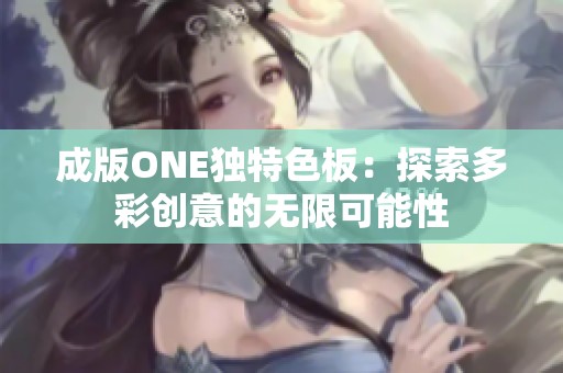 成版ONE独特色板：探索多彩创意的无限可能性