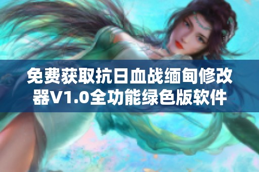 免费获取抗日血战缅甸修改器V1.0全功能绿色版软件