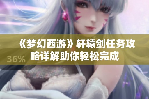《梦幻西游》轩辕剑任务攻略详解助你轻松完成