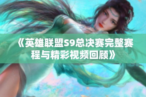 《英雄联盟S9总决赛完整赛程与精彩视频回顾》