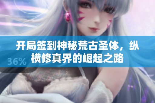 开局签到神秘荒古圣体，纵横修真界的崛起之路