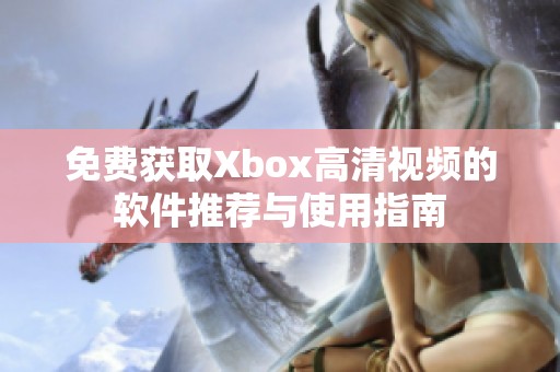 免费获取Xbox高清视频的软件推荐与使用指南