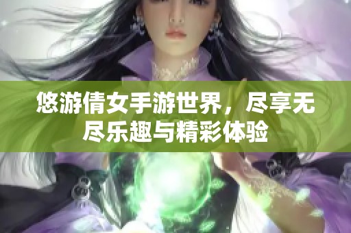 悠游倩女手游世界，尽享无尽乐趣与精彩体验