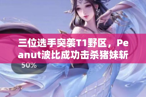 三位选手突袭T1野区，Peanut波比成功击杀猪妹斩获一血